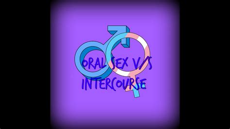 Oral Sex Vs Sexual Intercourse Which Is More Intimate Youtube