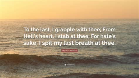 Herman Melville Quote To The Last I Grapple With Thee From Hells