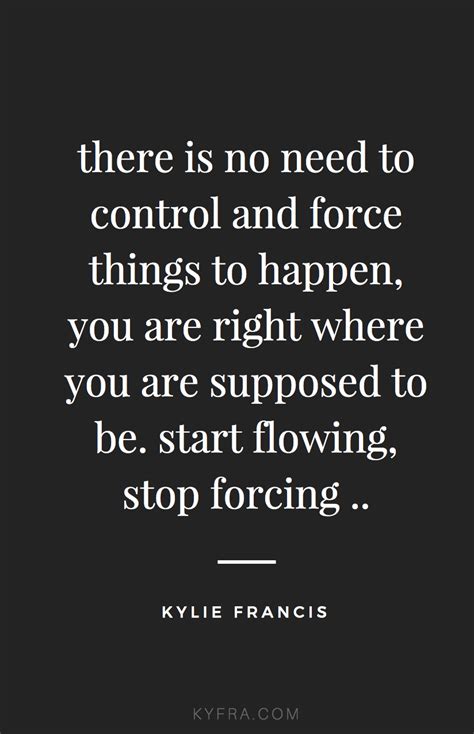 There Is No Need To Control And Force Things To Happen You Are Right