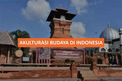 Akulturasi Budaya Di Indonesia Contoh Pengaruh Dan Beragai Bidang