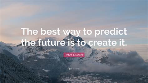 Peter Ducker Quote “the Best Way To Predict The Future Is To Create It