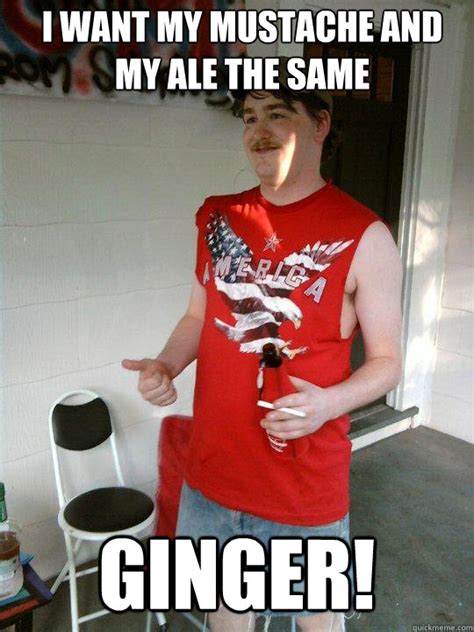 I Want My Mustache And My Ale The Same Ginger Redneck Randal Quickmeme
