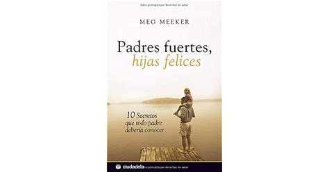 Padres Fuertes Hijas Felices By Meg Meeker