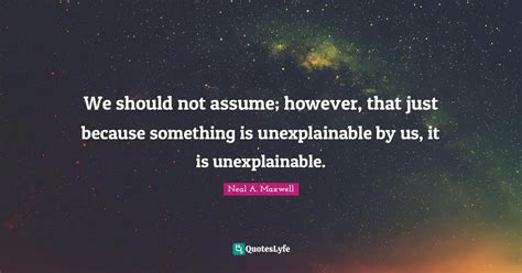 We Should Not Assume However That Just Because Something Is Unexplai