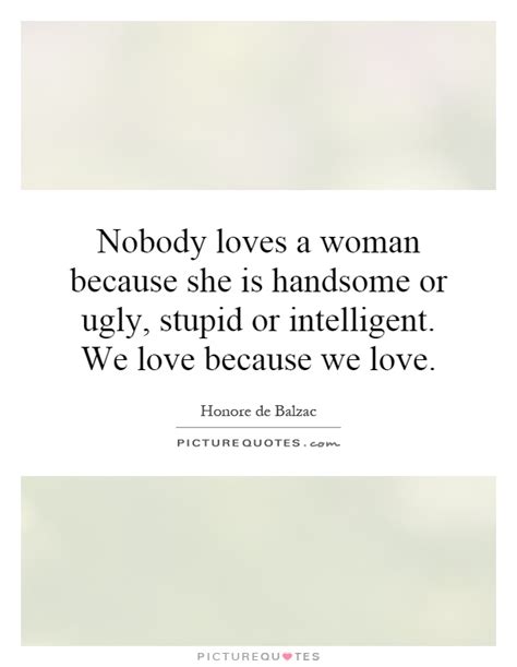Albert einstein quotes about the universe, love and war. Nobody loves a woman because she is handsome or ugly ...
