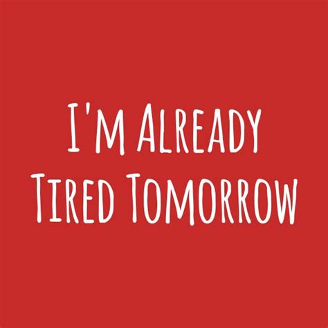Im Already Tired Tomorrow Funny T Shirt Tired Quotes Funny Im Tired