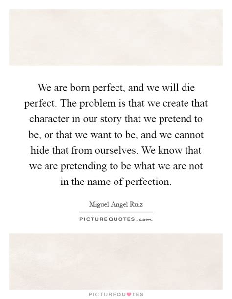 We Are Born Perfect And We Will Die Perfect The Problem