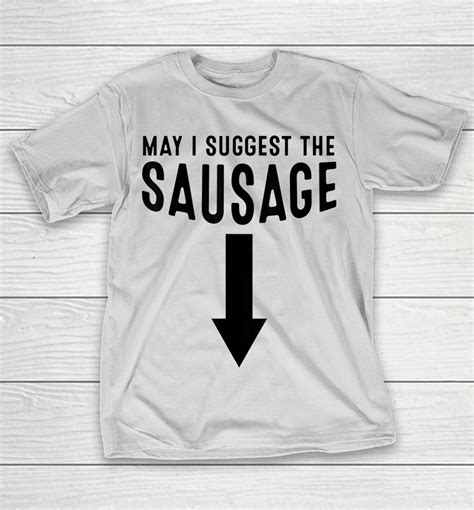 may i suggest the sausage shirts woopytee store