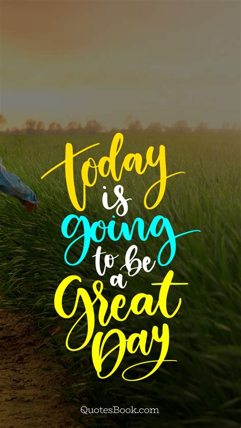 Today Is Going To Be A Great Day Quotesbook