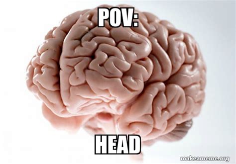 Pov Head Scumbag Brain Make A Meme