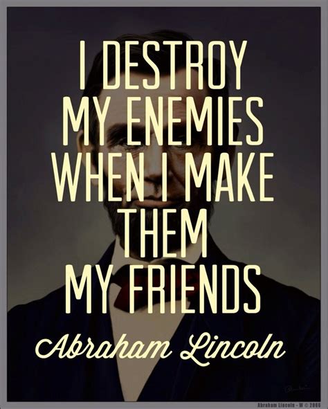 I Destroy My Enemies When I Make Them My Friends Abraham Lincoln