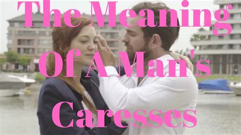 The Meaning Of A Mans Caresses Youtube