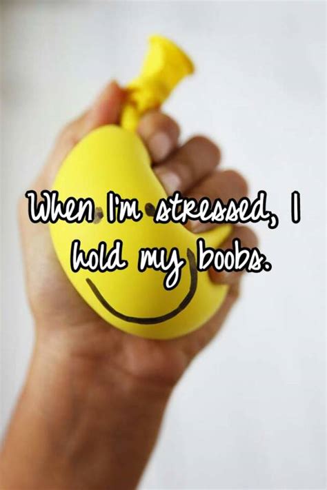 When I M Stressed I Hold My Boobs