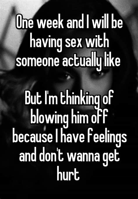 one week and i will be having sex with someone actually like but i m thinking of blowing him off