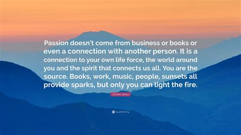 Jennifer James Quote “passion Doesnt Come From Business Or Books Or