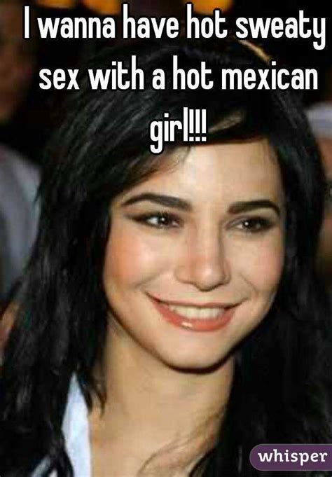 I Wanna Have Hot Sweaty Sex With A Hot Mexican Girl