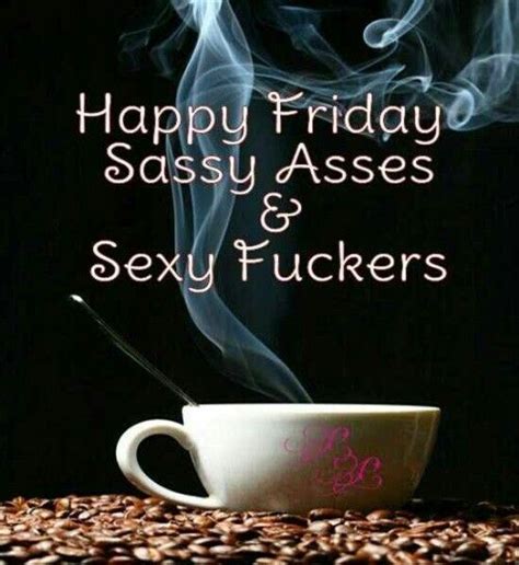 Happy Friday Sassy Asses Sexy Fuckers Weekend Quotes Its Friday Quotes Friday Humor