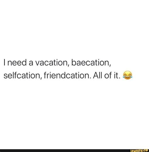 I Need A Vacation Baecation Selfcation Friendcation All Of It