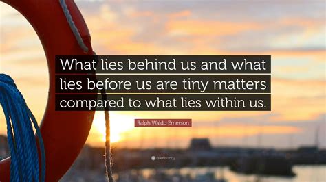 July 24, 2017 we should take time to discover what lies within us! Ralph Waldo Emerson Quote: "What lies behind us and what lies before us are tiny matters ...