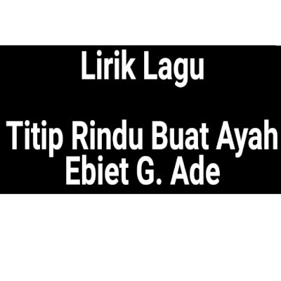 Dapatkan lirik lagu lain oleh ebiet g ade di kapanlagi.com Lirik Lagu Titip Rindu Buat Ayah by Ebiet G Ade - GejaG