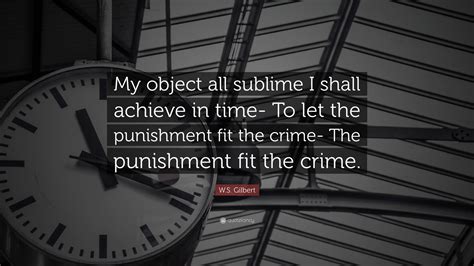 Smith may just now, given today's wide differences in crime and recidivism across populations, one can safely surmise let me speculate a bit. W.S. Gilbert Quote: "My object all sublime I shall achieve in time- To let the punishment fit ...