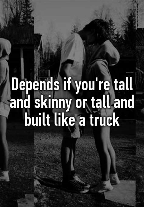 Depends If Youre Tall And Skinny Or Tall And Built Like A Truck