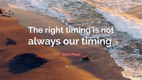 Joyce Meyer Quote The Right Timing Is Not Always Our Timing Wallpapers Quotefancy