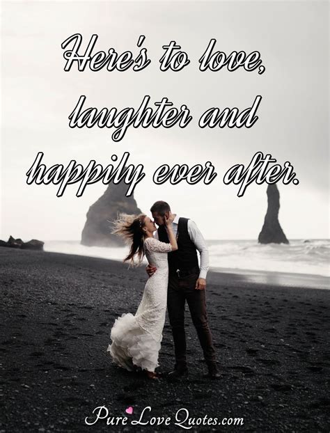 Heres To Love Laughter And Happily Ever After Purelovequotes
