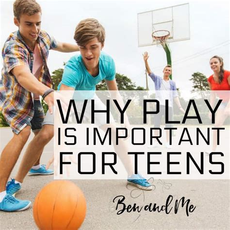 Why Play Is Important For Teens Ben And Me
