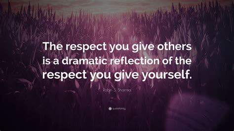 Robin S Sharma Quote The Respect You Give Others Is A Dramatic
