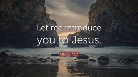 David Platt Quote “let Me Introduce You To Jesus”