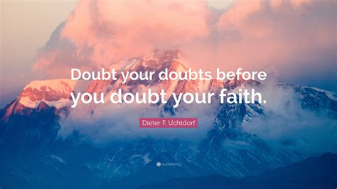Dieter F Uchtdorf Quote Doubt Your Doubts Before You Doubt Your Faith