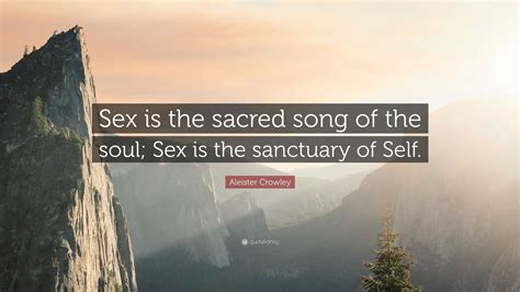 Aleister Crowley Quote “sex Is The Sacred Song Of The Soul Sex Is The Sanctuary Of Self ”