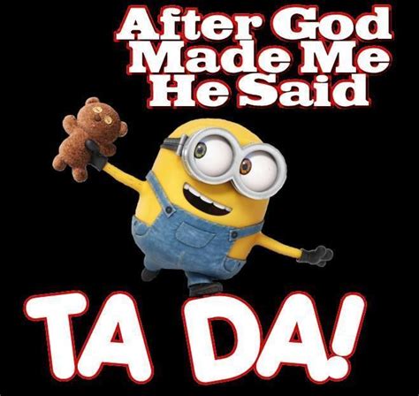 After God Made Me He Said Tada Minions Funny Minion Jokes Funny Quotes