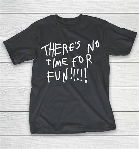 Theres No Time For Fun Shirts Woopytee