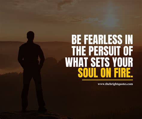 Be Fearless In The Pursuit Of What Sets Your Soul On Fire The Bright