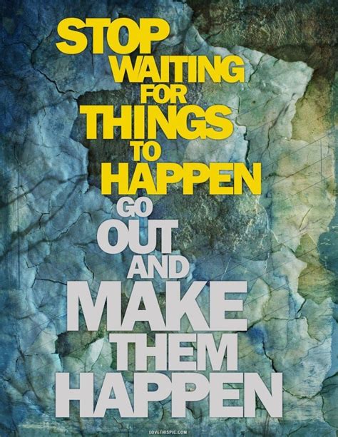 Stop Waiting For Things To Happen Pictures Photos And Images For