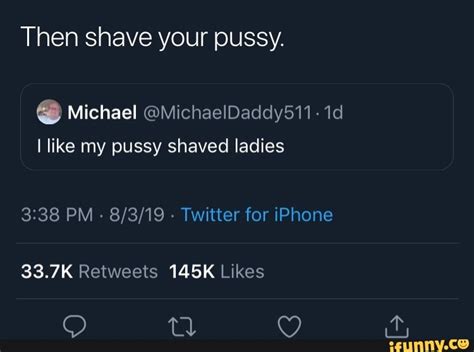Then Shave Your Pussy I Like My Pussy Shaved Ladies Ifunny