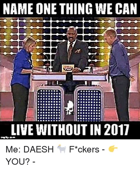 Name One Thing We Can Live Without In 2017 Me Daesh 🐐 Fckers 👉you