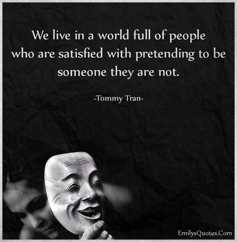 We Live In A World Full Of People Who Are Satisfied With Pretending