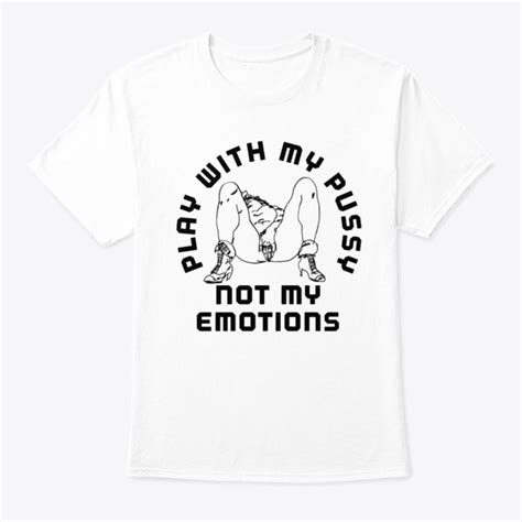 Play With My Pussy Not My Emotions Products From Graphic Tees Shop