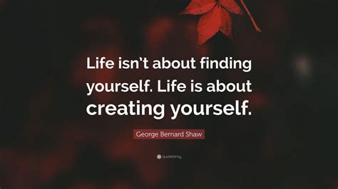 Life Isnt About Finding Yourself Its About Creating Yourself