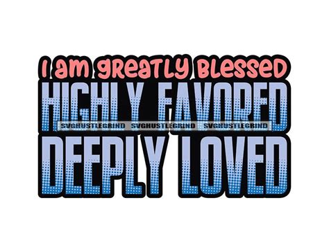 I Am Greatly Blessed Highly Favored Deeply Loved Faith Religion Hope