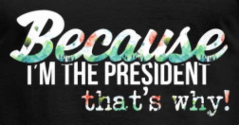 The President Because Im The President Thats Mens T Shirt