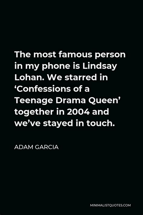 Adam Garcia Quote The Most Famous Person In My Phone Is Lindsay Lohan We Starred In