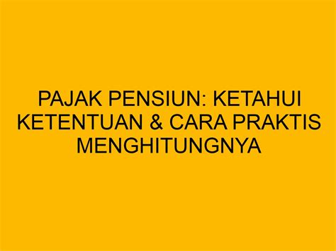 Pajak Pensiun Ketahui Ketentuan Cara Praktis Menghitungnya Bloghrd Com