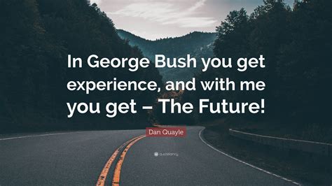 Dan Quayle Quote In George Bush You Get Experience And With Me You