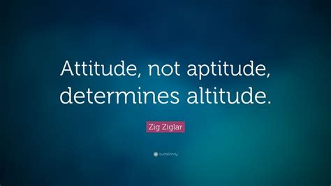 Zig Ziglar Quote Attitude Not Aptitude Determines Altitude 14