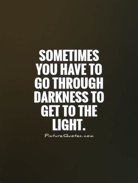 Sometimes You Have To Go Through Darkness To Get To The Light Picture