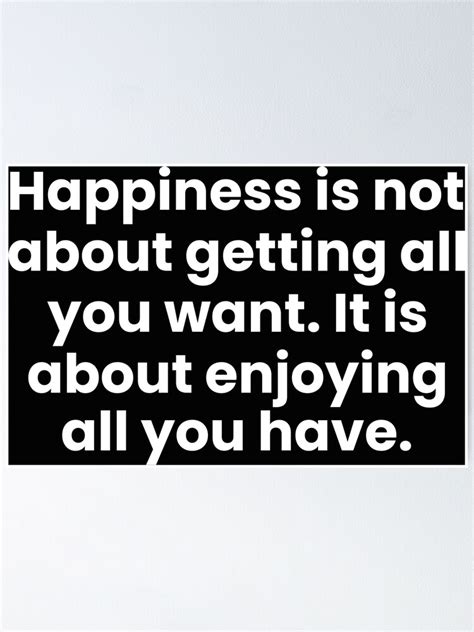 Happiness Is Not About Getting All You Want It Is About Enjoying All